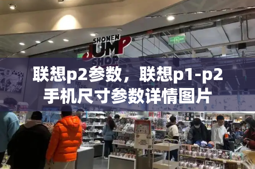 联想p2参数，联想p1-p2手机尺寸参数详情图片-第1张图片-星选测评