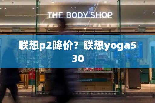 联想p2降价？联想yoga530-第1张图片-星选测评