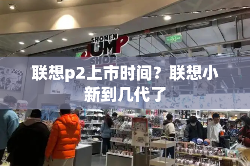 联想p2上市时间？联想小新到几代了-第1张图片-星选测评