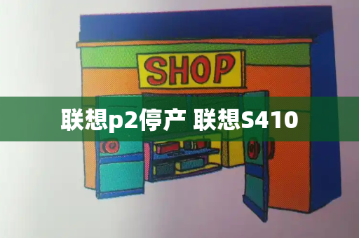 联想p2停产 联想S410
