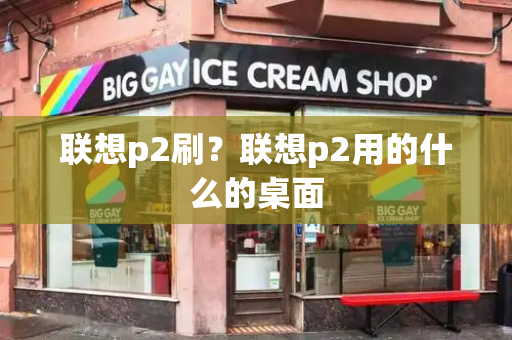 联想p2刷？联想p2用的什么的桌面