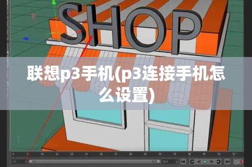 联想p3手机(p3连接手机怎么设置)-第1张图片-星选测评