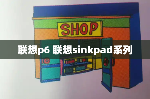 联想p6 联想sinkpad系列