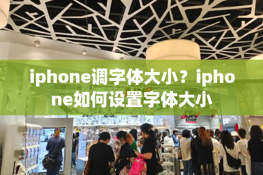 iphone调字体大小？iphone如何设置字体大小-第1张图片-星选测评