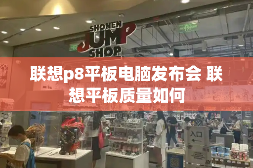 联想p8平板电脑发布会 联想平板质量如何