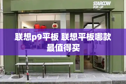 联想p9平板 联想平板哪款最值得买-第1张图片-星选测评