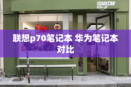 联想p70笔记本 华为笔记本对比-第1张图片-星选测评