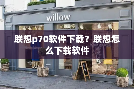 联想p70软件下载？联想怎么下载软件