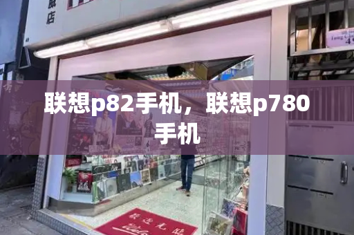 联想p82手机，联想p780手机-第1张图片-星选测评