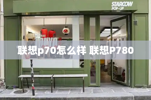 联想p70怎么样 联想P780-第1张图片-星选测评