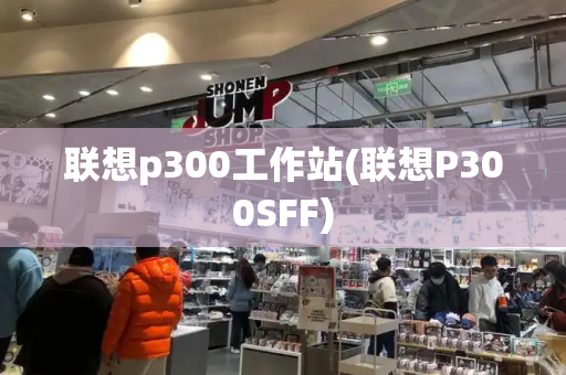 联想p300工作站(联想P300SFF)-第1张图片-星选测评