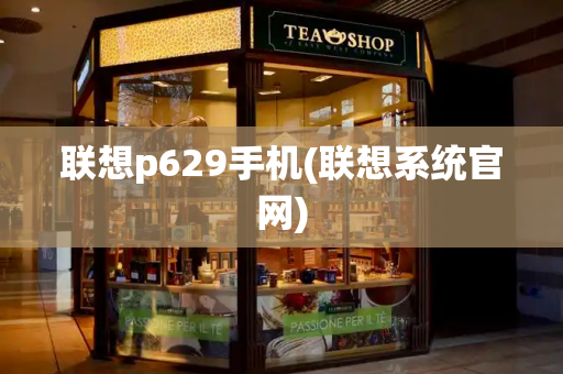 联想p629手机(联想系统官网)-第1张图片-星选测评