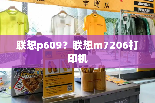 联想p609？联想m7206打印机-第1张图片-星选测评