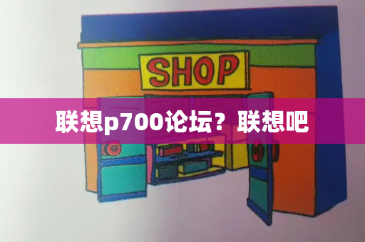 联想p700论坛？联想吧