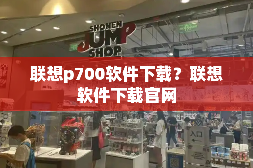 联想p700软件下载？联想软件下载官网