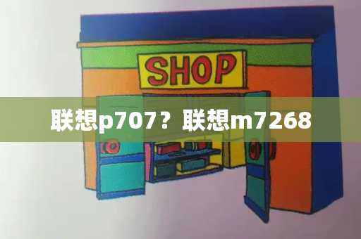 联想p707？联想m7268-第1张图片-星选测评