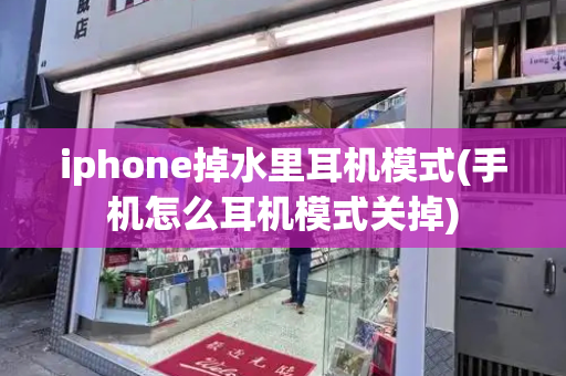 iphone掉水里耳机模式(手机怎么耳机模式关掉)