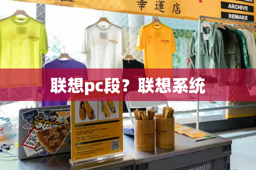 联想pc段？联想系统-第1张图片-星选测评