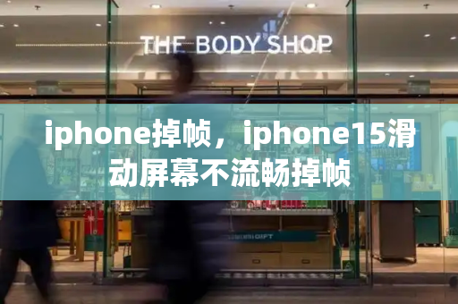 iphone掉帧，iphone15滑动屏幕不流畅掉帧