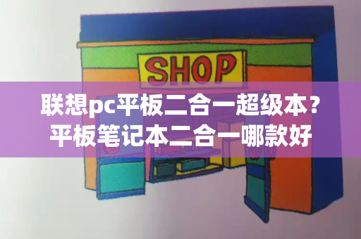 联想pc平板二合一超级本？平板笔记本二合一哪款好-第1张图片-星选测评