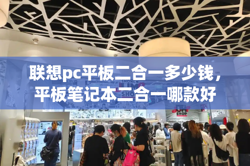 联想pc平板二合一多少钱，平板笔记本二合一哪款好