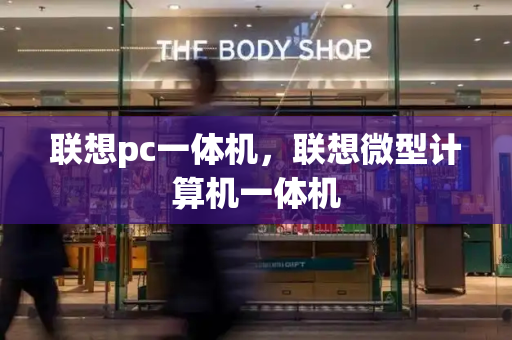 联想pc一体机，联想微型计算机一体机