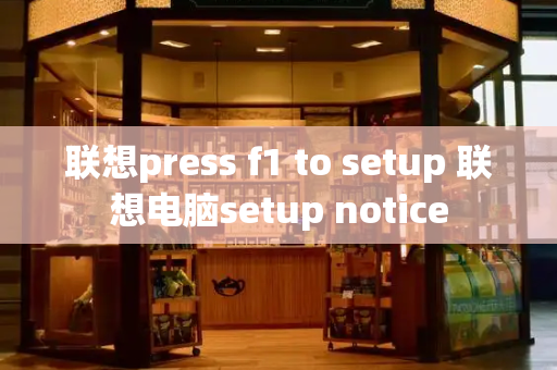 联想press f1 to setup 联想电脑setup notice-第1张图片-星选测评