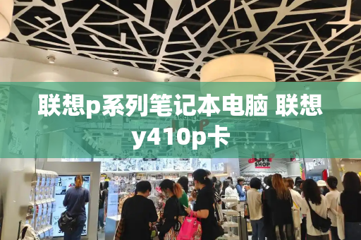 联想p系列笔记本电脑 联想y410p卡-第1张图片-星选测评