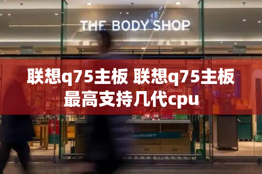 联想q75主板 联想q75主板最高支持几代cpu