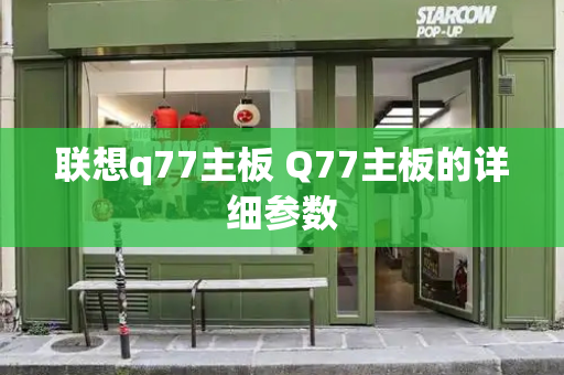 联想q77主板 Q77主板的详细参数