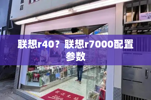 联想r40？联想r7000配置参数