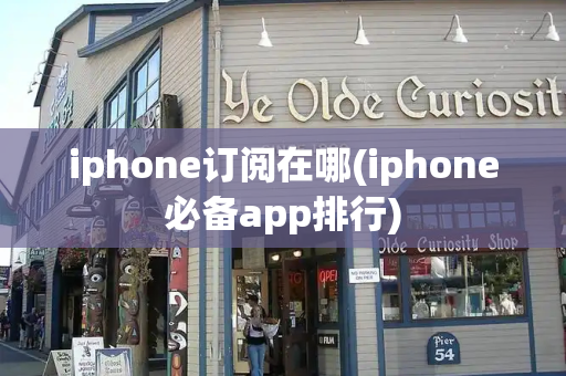 iphone订阅在哪(iphone必备app排行)