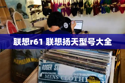 联想r61 联想扬天型号大全-第1张图片-星选测评