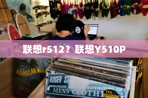 联想r512？联想Y510P