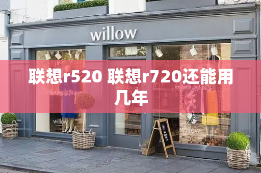 联想r520 联想r720还能用几年
