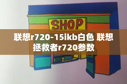 联想r720-15ikb白色 联想拯救者r720参数