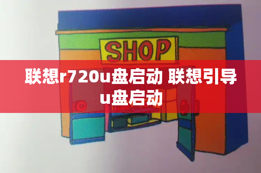 联想r720u盘启动 联想引导u盘启动-第1张图片-星选测评