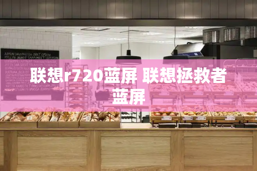 联想r720蓝屏 联想拯救者蓝屏