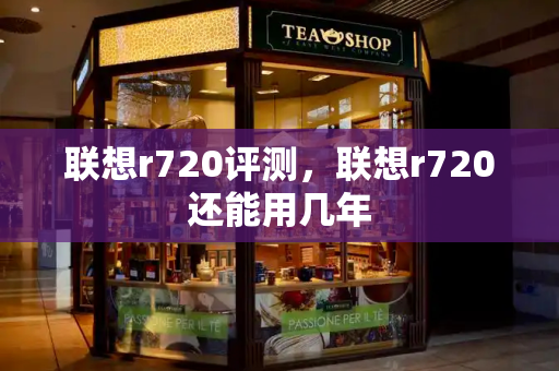 联想r720评测，联想r720还能用几年