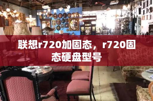 联想r720加固态，r720固态硬盘型号-第1张图片-星选测评