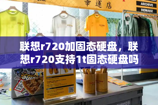 联想r720加固态硬盘，联想r720支持1t固态硬盘吗