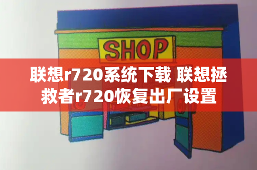 联想r720系统下载 联想拯救者r720恢复出厂设置-第1张图片-星选测评