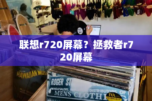 联想r720屏幕？拯救者r720屏幕