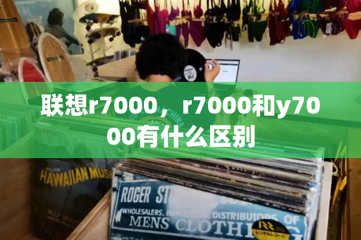 联想r7000，r7000和y7000有什么区别