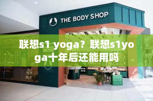 联想s1 yoga？联想s1yoga十年后还能用吗