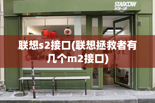联想s2接口(联想拯救者有几个m2接口)-第1张图片-星选测评
