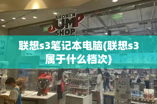 联想s3笔记本电脑(联想s3属于什么档次)-第1张图片-星选测评