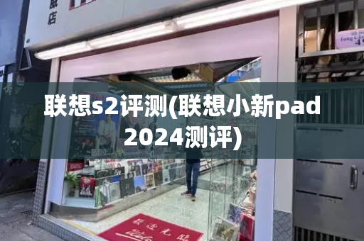 联想s2评测(联想小新pad2024测评)