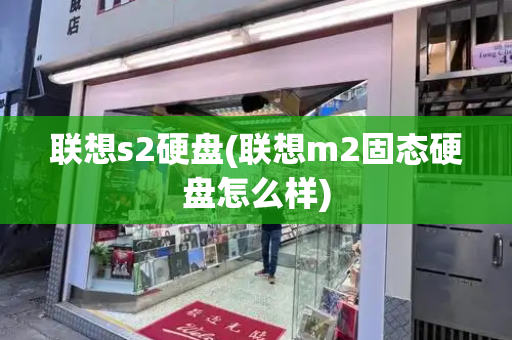 联想s2硬盘(联想m2固态硬盘怎么样)-第1张图片-星选测评