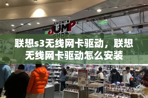 联想s3无线网卡驱动，联想无线网卡驱动怎么安装-第1张图片-星选测评